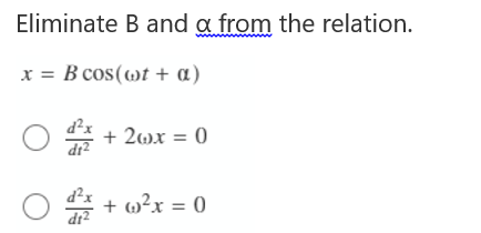 Eliminate B and a from the relation.
x = B cos(mt + a)
d²x
dr?
* + 2wx = 0
* + w?x = 0
