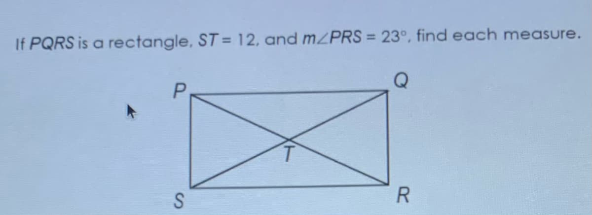 %3D
If PQRS is a rectangle, ST= 12, and MZPRS = 23°, find each measure.
P.
R
