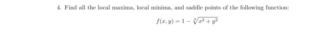 4. Find all the local maxima, local minima, and saddle points of the following function:
f(x, y) = 1 – Vr² + y?
