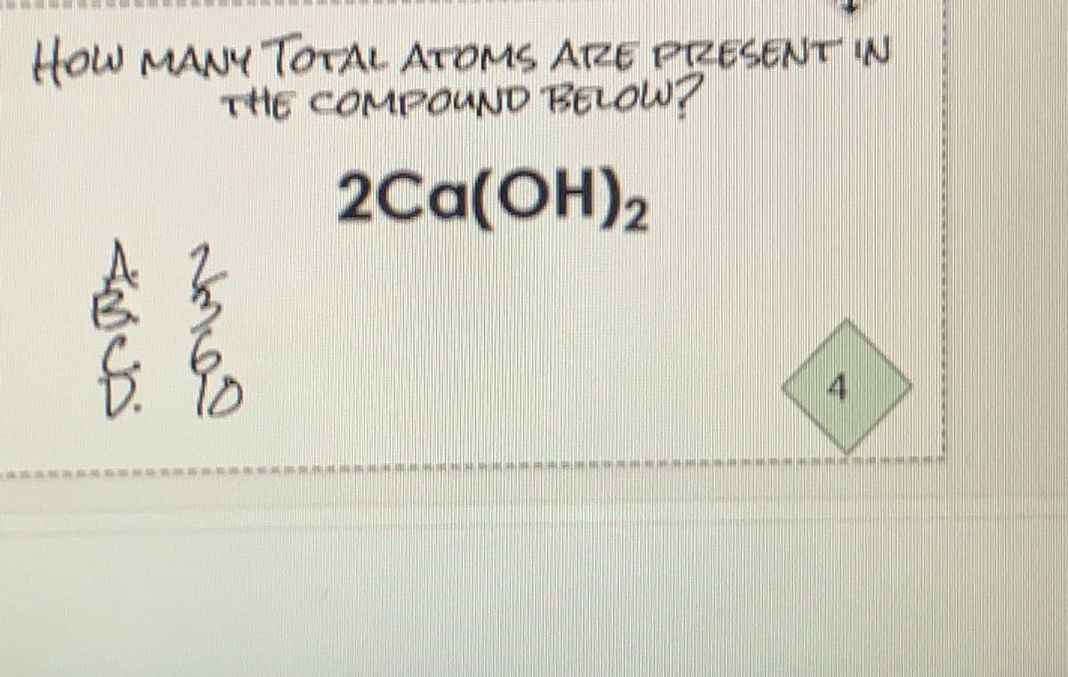 How MANY TOTAL ATOMS ATZE PRESENTN
THE COMPOUND BELOW?
2Ca(OH)2
4.
