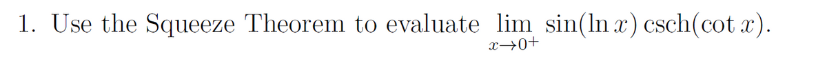 1. Use the Squeeze Theorem to evaluate lim sin(In x) csch(cot x).
x→0+
