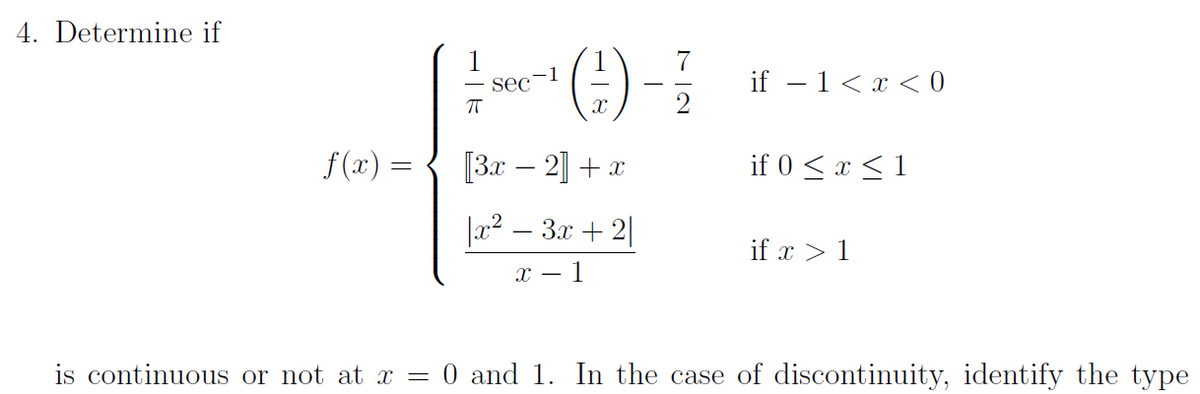 4. Determine if
1
-1
sec
if - 1 <х < 0
f (x) =
[Зr — 2] + 2
if 0 < x < 1
3x + 2
if x > 1
X – 1
is continuous or not at x = 0 and 1. In the case of discontinuity, identify the type
