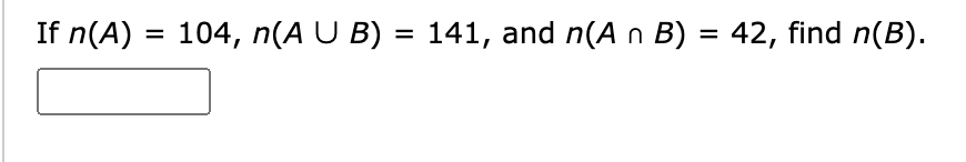If n(A) = 104, n(A U B) = 141, and n(A n B) = 42, find n(B).