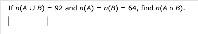If n(A U B) = 92 and n(A) = n(B) = 64, find n(A n B).