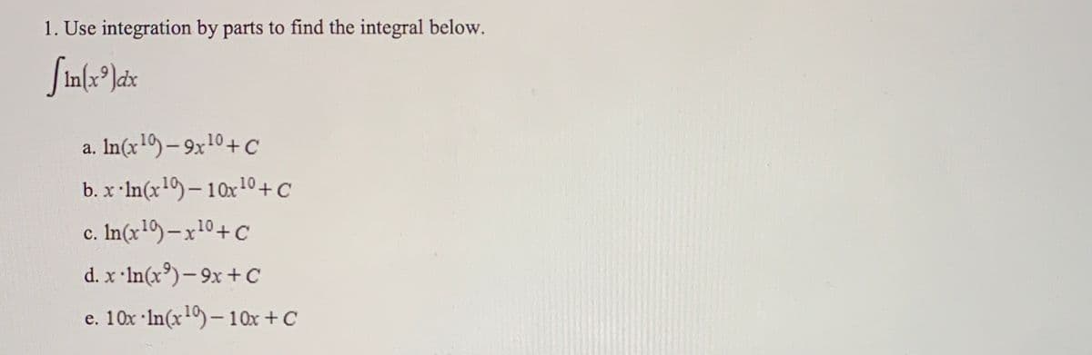 1. Use integration by parts to find the integral below.
a. In(x1)-9x10+C
b. x In(x1)-10x10+C
c. In(x1)-x10+ C
d. x In(x)-9x +C
e. 10x In(x1)-10x + C
