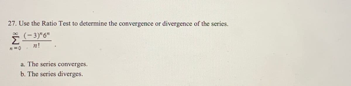 27. Use the Ratio Test to determine the convergence or divergence of the series.
(-3)" 6"
8.
Σ
n!
a. The series converges.
b. The series diverges.
