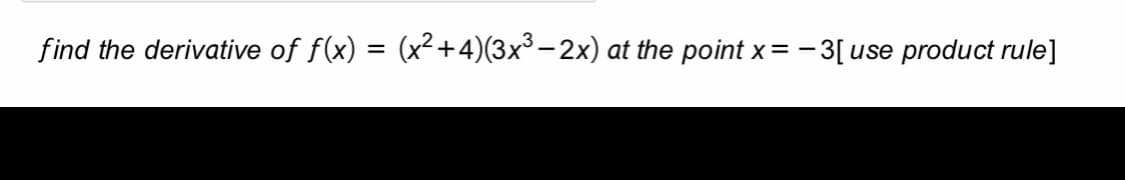find the derivative of f(x) = (x² +4)(3x³ – 2x) at the point x= -3[use product rule]
