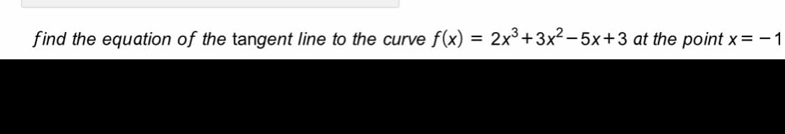 find the equation of the tangent line to the curve f(x) = 2x³+3x²- 5x+3 at the point x = -1
