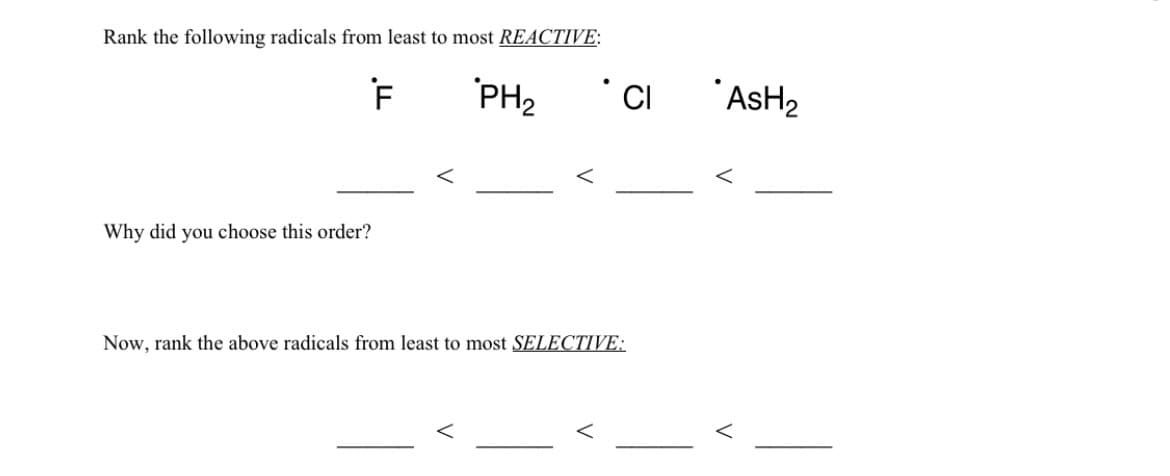 Rank the following radicals from least to most REACTIVE:
"PH2
"ASH2
Why did you choose this order?
Now, rank the above radicals from least to most SELECTIVE:
V
V
V
