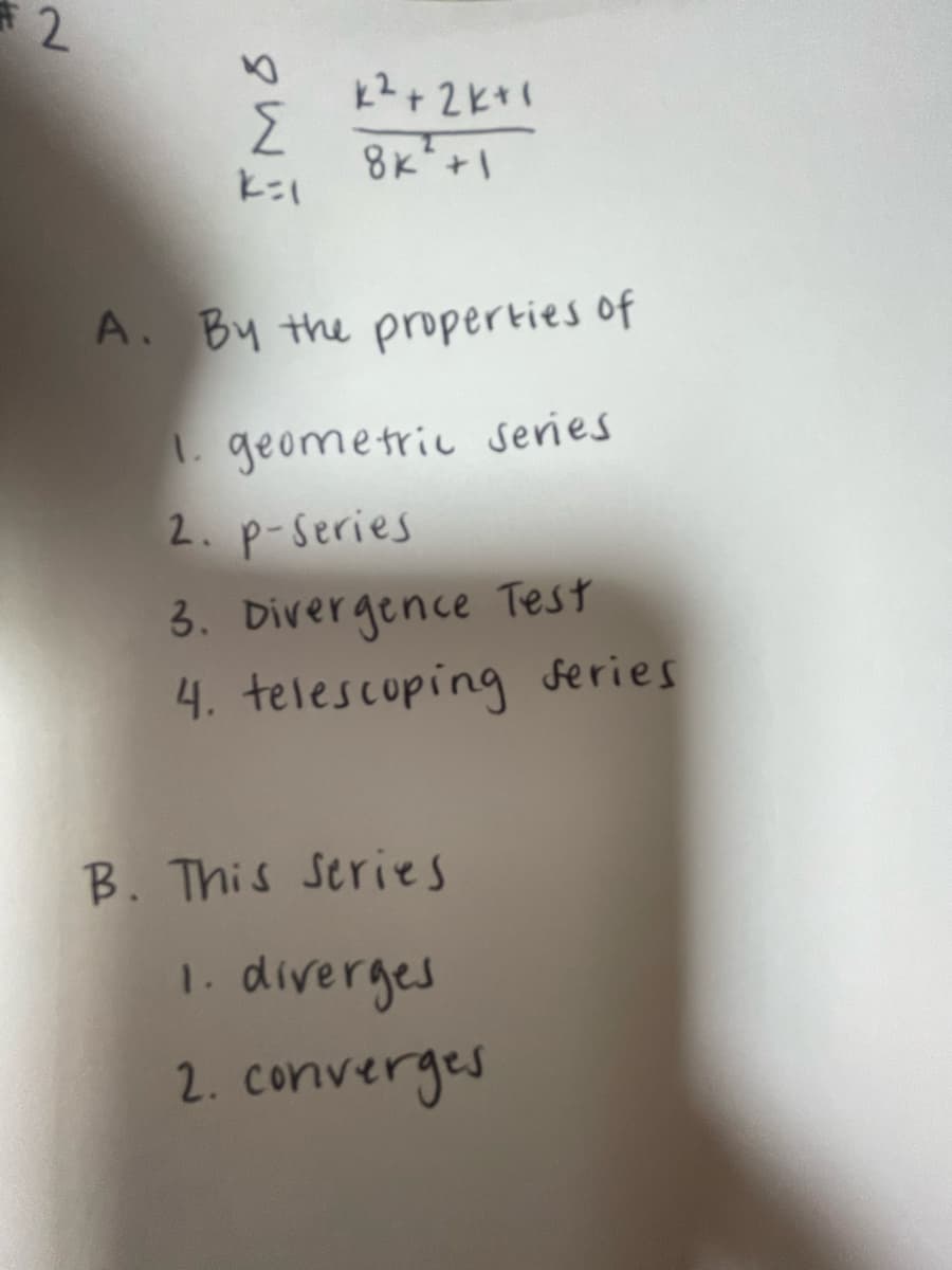 2
IMO
Σ
k²+2k+1
8k² +1
A. By the properties of
1. geometric series
2. p-series
3. Divergence Test
4. telescoping series
B. This series
1. diverges
2. converges