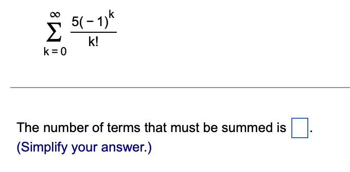 k=0
5(-1)k
k!
The number of terms that must be summed is
(Simplify your answer.)