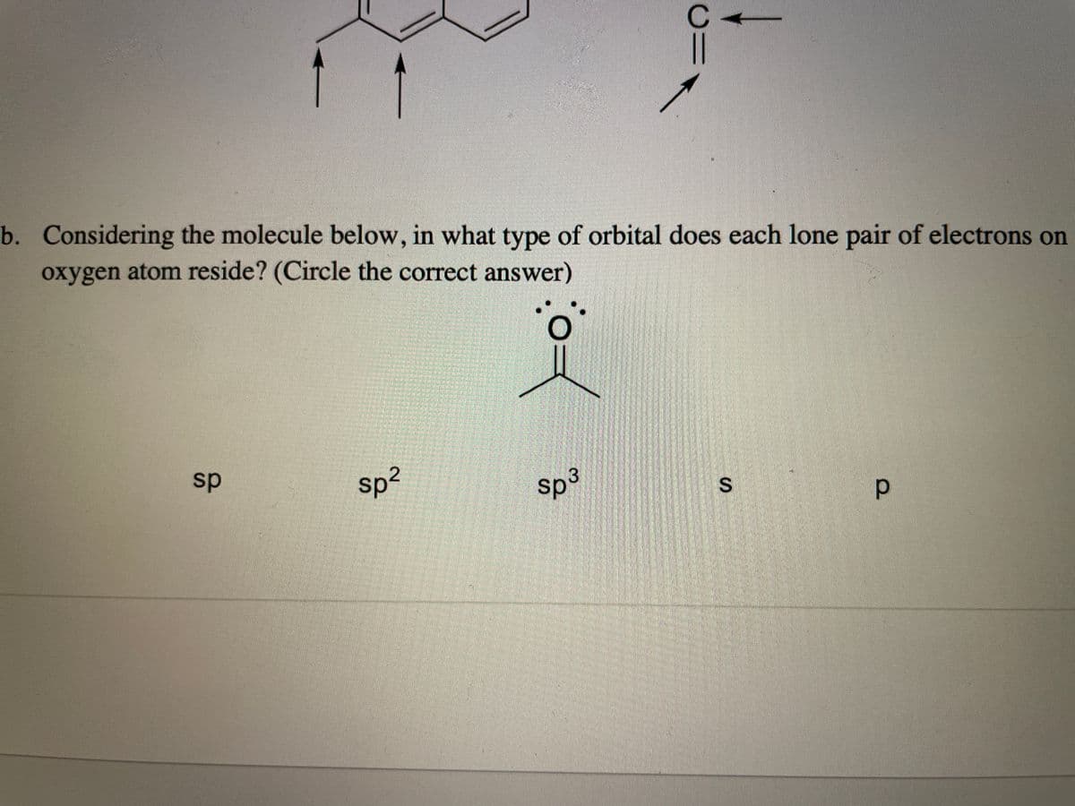 b. Considering the molecule below, in what type of orbital does each lone pair of electrons on
oxygen atom reside? (Circle the correct answer)
sp
sp?
sp
S
