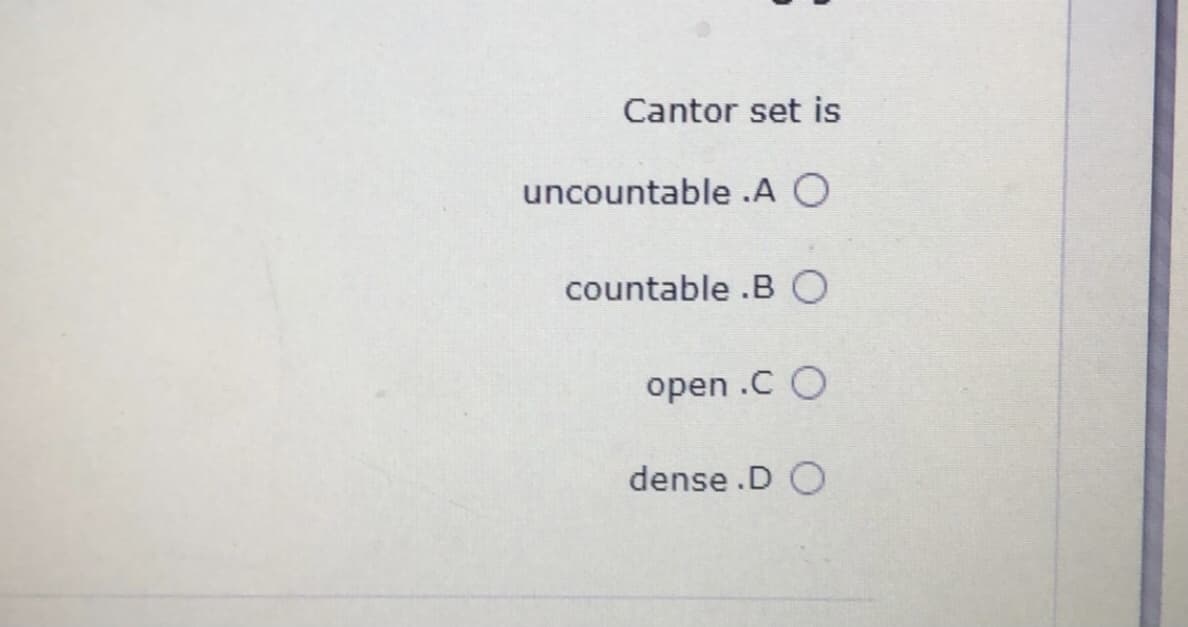 Cantor set is
uncountable .A O
countable .BO
open .C O
dense .D O
