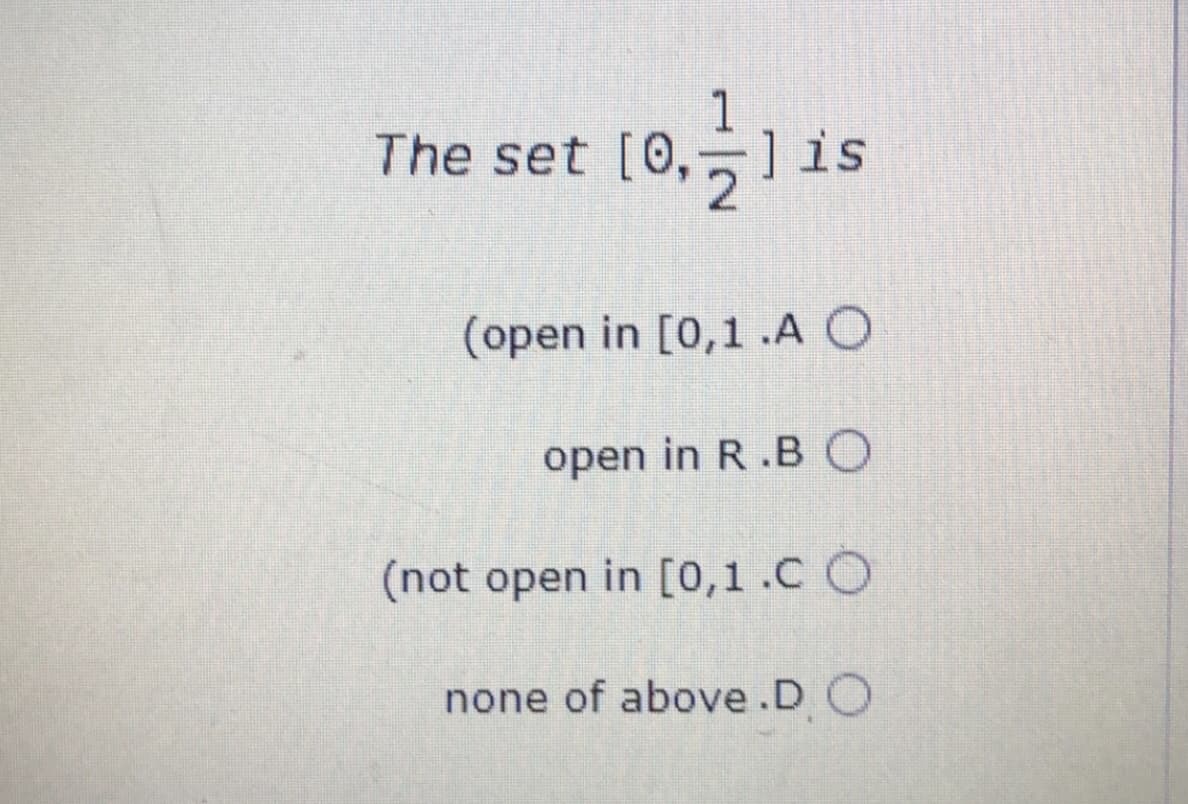The set [0,]is
(open in [0,1 .A O
open in R.BO
(not open in [0,1.C O
none of above.D O
