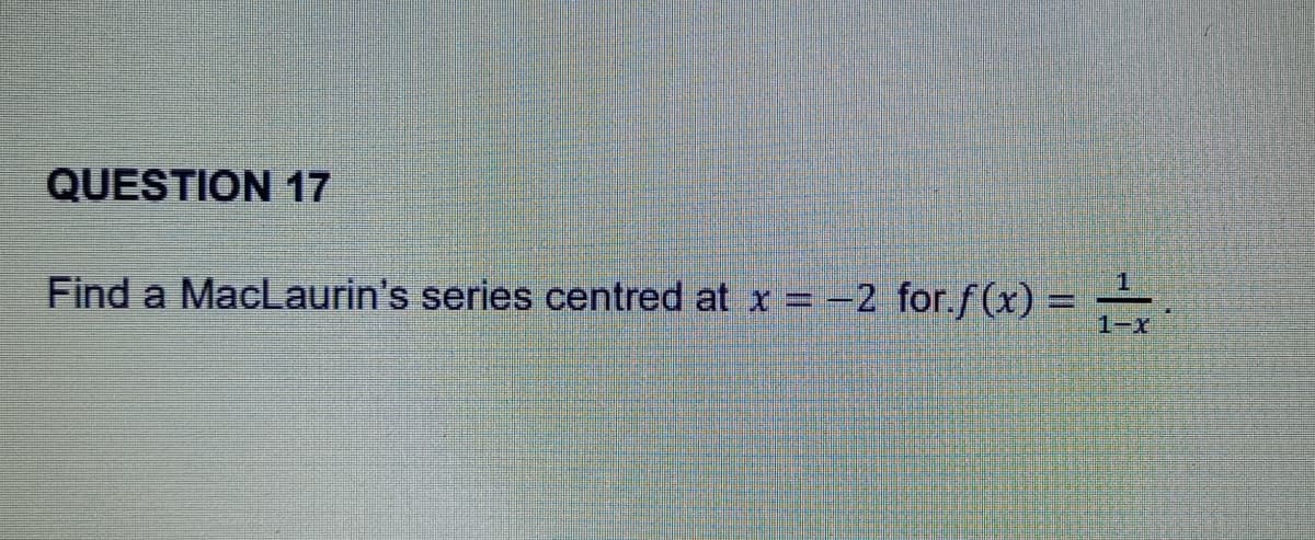 QUESTION 17
Find a MacLaurin's series centred at x = −2 for.f(x) = ₁