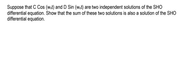 Suppose that C Cos (wat) and D Sin (w.t) are two independent solutions of the SHO
differential equation. Show that the sum of these two solutions is also a solution of the SHO
differential equation.
