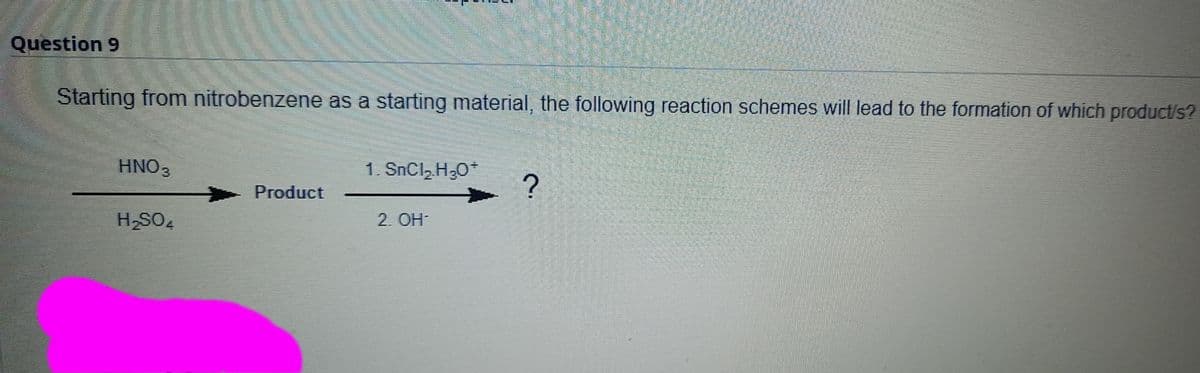 Question 9
Starting from nitrobenzene as a starting material, the following reaction schemes will lead to the formation of which product/s?
HNO3
1. SnCl, H30*
Product
H-SO,
2. OH-
