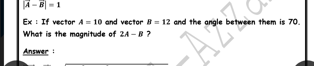 |A – B| = 1
Ex : If vector A = 10 and vector B = 12 and the angle between them is 70.
What is the magnitude of 2A – B ?
Answer :
