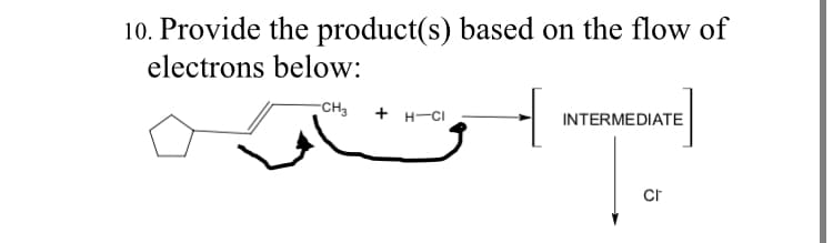 10. Provide the product(s) based on the flow of
electrons below:
-CH3 + H-CI
INTERMEDIATE
cr

