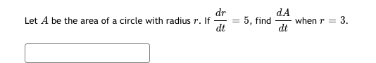 dr
- 5, find
dt
dA
when r = 3.
dt
Let A be the area of a circle with radius r. If
