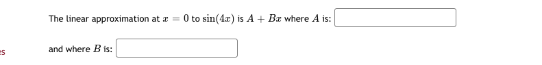 The linear approximation at a = 0 to sin(4x) is A + Bx where A is:
and where B is:
es
