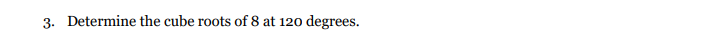 3. Determine the cube roots of 8 at 120 degrees.
