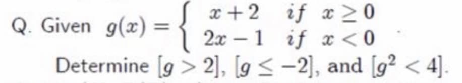 x +2 if x>0
2x – 1 if x < 0
Determine [g > 2], [g < -2], and [g² < 4].
Q. Given g(x) =
-
