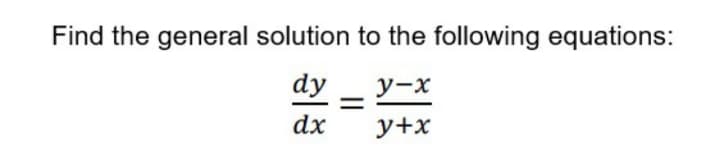 Find the general solution to the following equations:
dy
y-x
dx
y+x
