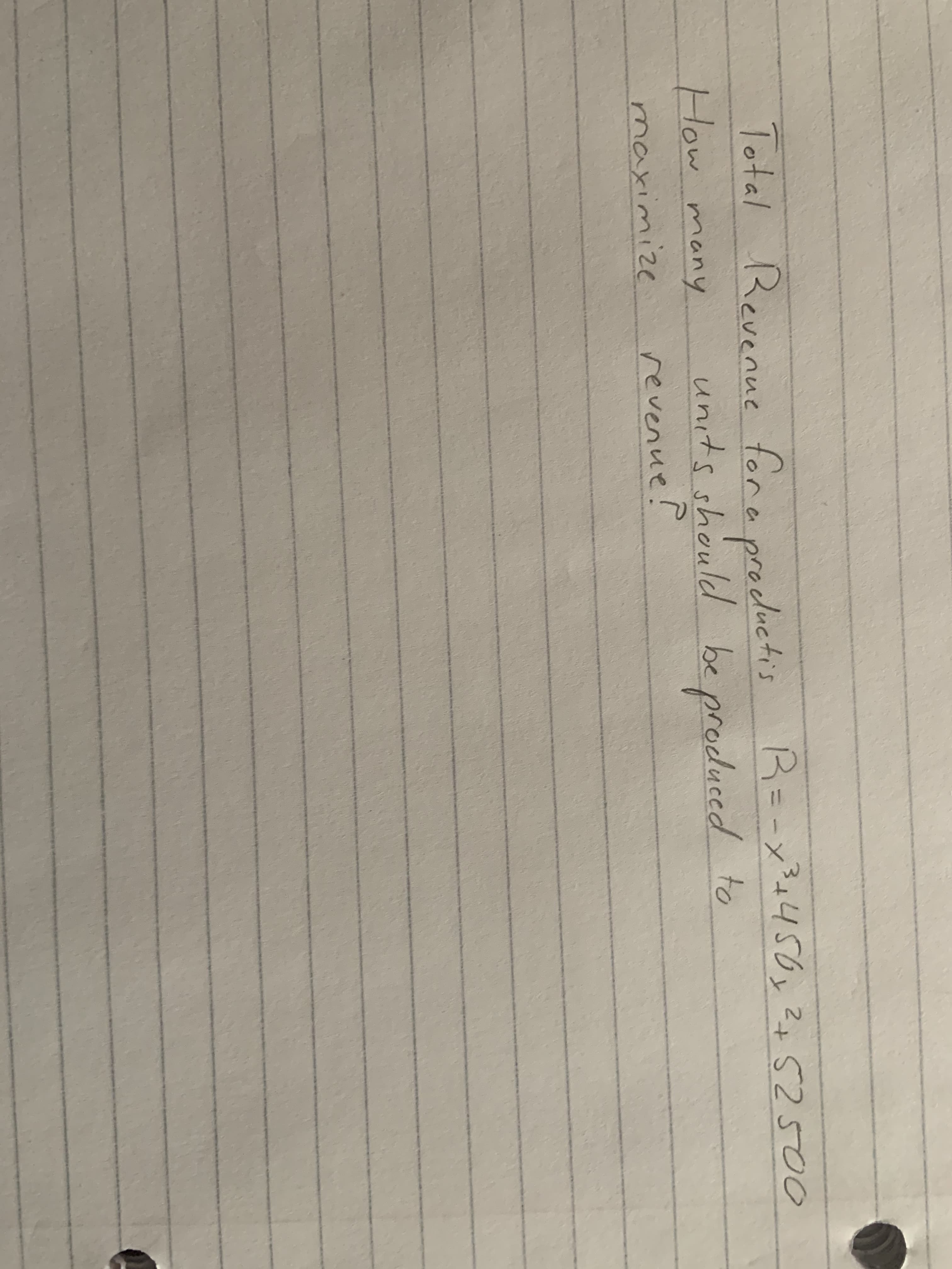 lotal Revenue for a procluctis R=-x²+456y2+5250o
How many
R=-x³+456y
units should be produced to
revenue!
maximize
