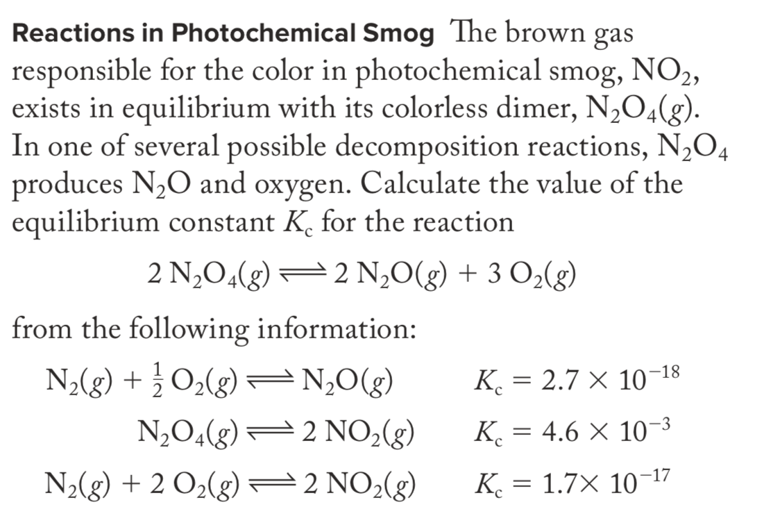 produces N20 and oxygen. Calculate the value of the
equilibrium constant K. for the reaction
2 N,O4(g) –2 N,0(g) + 3 O2(g)
from the following information:
N2(g) + ¿O2(g) =N‚O(g)
K¸ = 2.7 × 10-18
N,O4(g) =2 NO;(g)
K. = 4.6 × 10-3
N2(g) + 2 O2(g) =2 NO2(g)
K. = 1.7× 10-17
