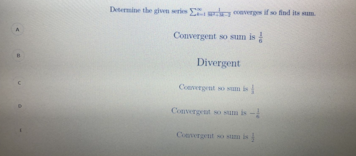 Determine the given series , z converges if so find its sum.
43k-
Convergent so sum is
Divergent
Convergent so sum is -
Convergent so sum is -
Convergent so sum is
B.
