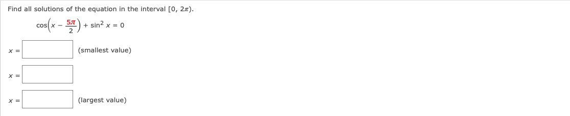 Find all solutions of the equation in the interval [0, 27).
Cos
X-
+ sin? x = 0
(smallest value)
x =
X =
(largest value)
