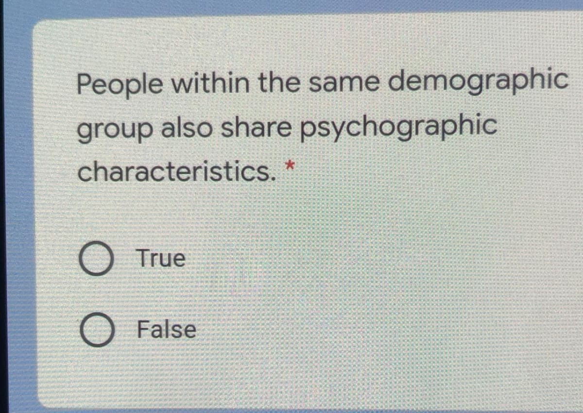 People within the same demographic
group also share psychographic
characteristics. *
True
False
