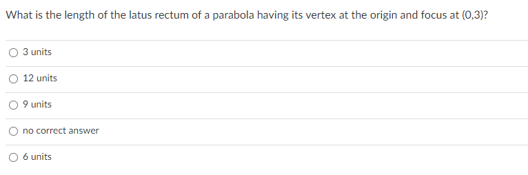 What is the length of the latus rectum of a parabola having its vertex at the origin and focus at (0,3)?
3 units
O 12 units
9 units
no correct answer
O 6 units
