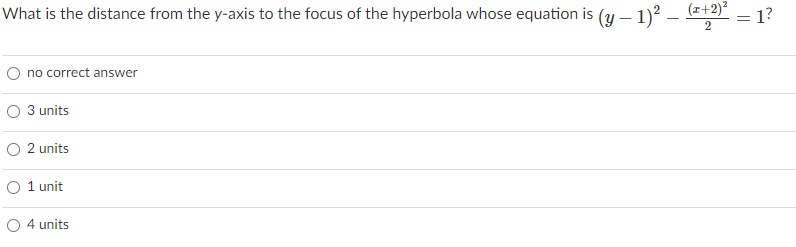 What is the distance from the y-axis to the focus of the hyperbola whose equation is (y – 1)? – (z+2)
1?
2
no correct answer
O 3 units
O 2 units
O 1 unit
O 4 units
