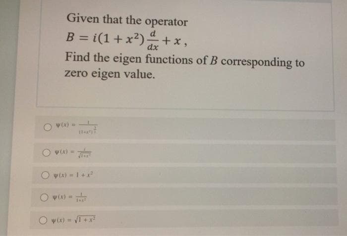 Given that the operator
B = i(1+ x?)
d
+ x,
dx
Find the eigen functions of B corresponding to
zero eigen value.
y(x) =
w(x) =
O w(x) = 1+x
y(x) =
O w(x) = VI +x
