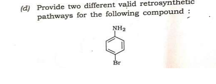 (d) Provide two different valid retrosynthetic
pathways for the following compound :
NH₂
Br