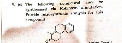 can be
4. (a) The following compound
synthesised via Robinson annulation.
Provide retrosynthetic analysis for this
compound :
(Turn Quer