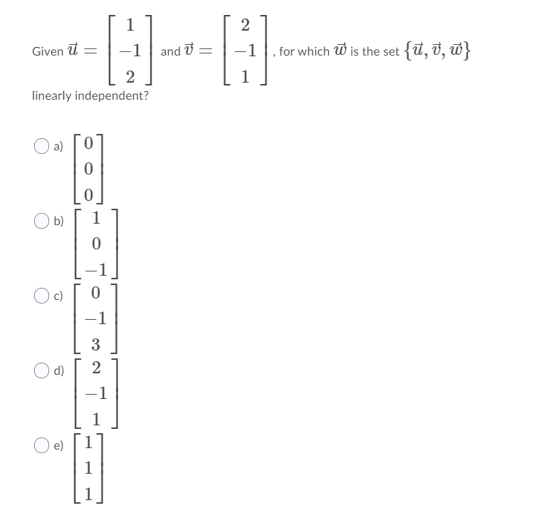 2
Given t =
-1
and U =
-1
,for which W is the set {t, v, w}
2
1
linearly independent?
a)
b)
-1
Oc)
-1
3
d)
2
-1
O e)
1
1
