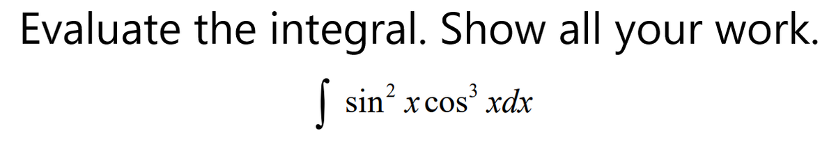 Evaluate the integral. Show all your work.
sin? xcos' xdxr
