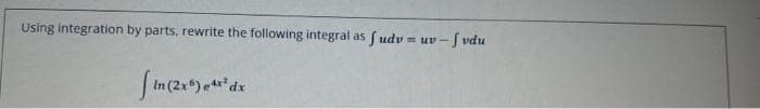 Using integration by parts, rewrite the following integral as fudv = uv-fvdu
[in (2x) e 4x² dx