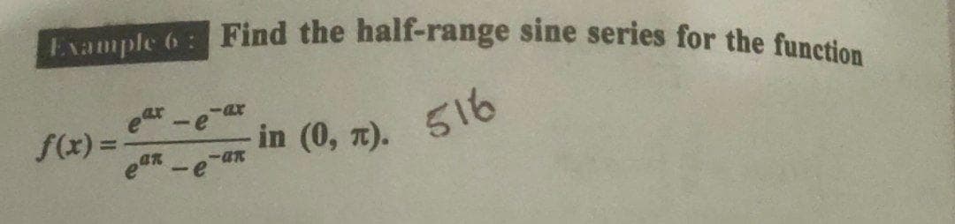 Example 6: Find the half-range sine series for the function
ar
-ax
-e
f(x) =
an
in (0, 7).
516
%3D
-an
