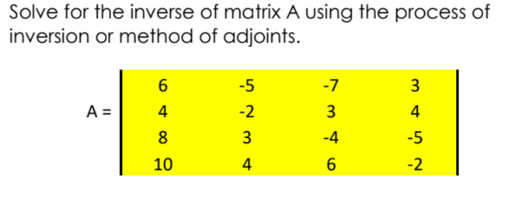 Solve for the inverse of matrix A using the process of
inversion or method of adjoints.
-5
-7
A =
4
-2
4
8
3
-4
-5
10
4
-2
