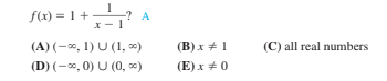 f(x) = 1 + 2 A
X- 1
(A) (-*, 1) U (1, *)
(B) x + 1
(C) all real numbers
(D) (-x, 0) U (0, )
(E) x + 0

