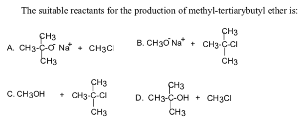 The suitable reactants for the production of methyl-tertiarybutyl ether is:
CH3
A. CH3-C-Ơ Na + CH3CI
CH3
CH3
B. CH30 Na* + CH3-C-CI
CH3
PH3
+ CH3-C-CI
CH3
D. CH3-Ҫ-ОH + CHзCI
С. СНзон
CH3
CH3
