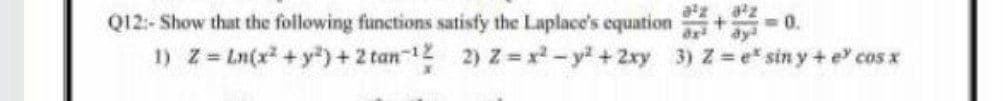 Q12- Show that the following functions satisfy the Laplace's equation +-0.
1) z Ln(x2 +y")+2 tan-12 2) Z=x-y +2ry 3)z e* sin y+ e cos x
