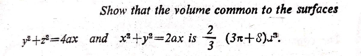 Show that the volume common to the surfaces
p+2=4ax and x+y=2ax is
(3r+8).
||
2/3
