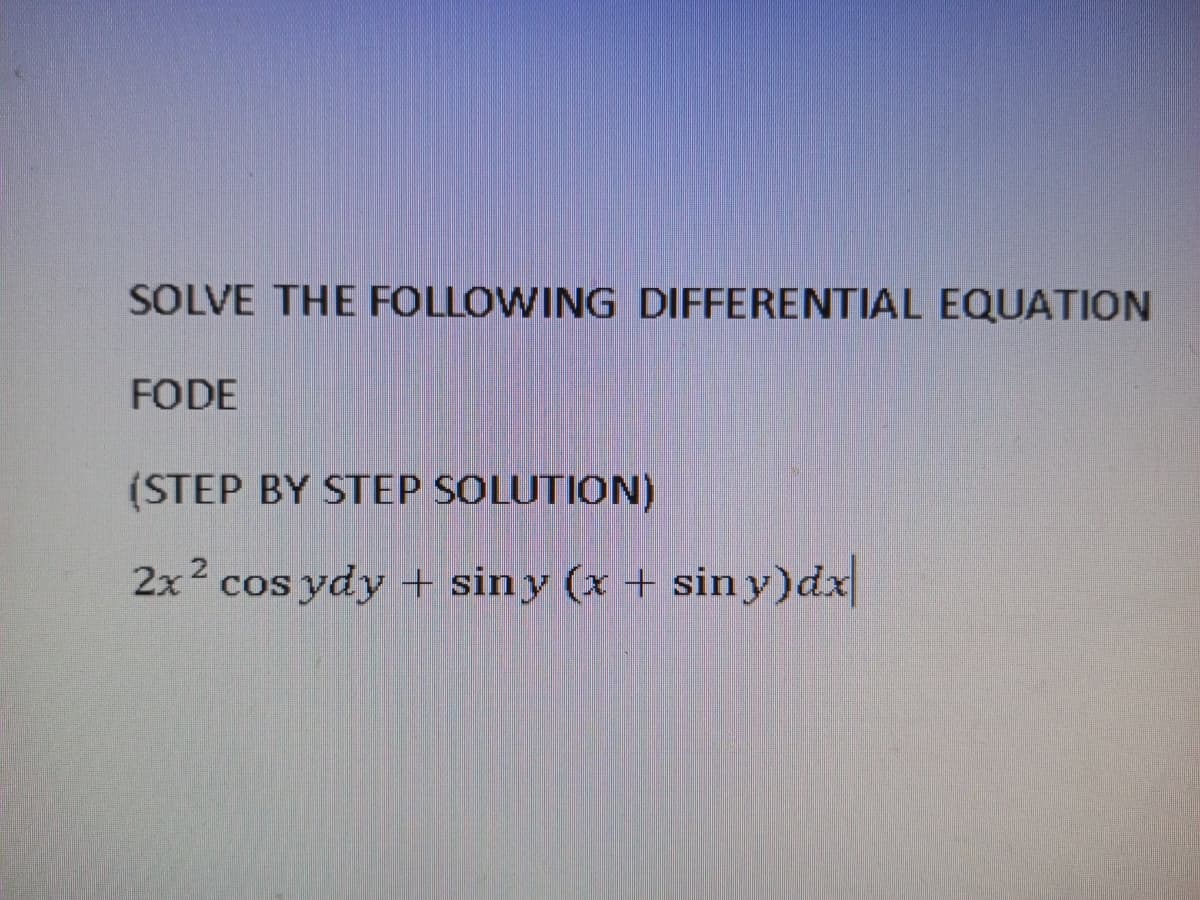 SOLVE THE FOLLOWING DIFFERENTIAL EQUATION
FODE
(STEP BY STEP SOLUTION)
2x2 cos ydy + siny (x + sin y)dx
