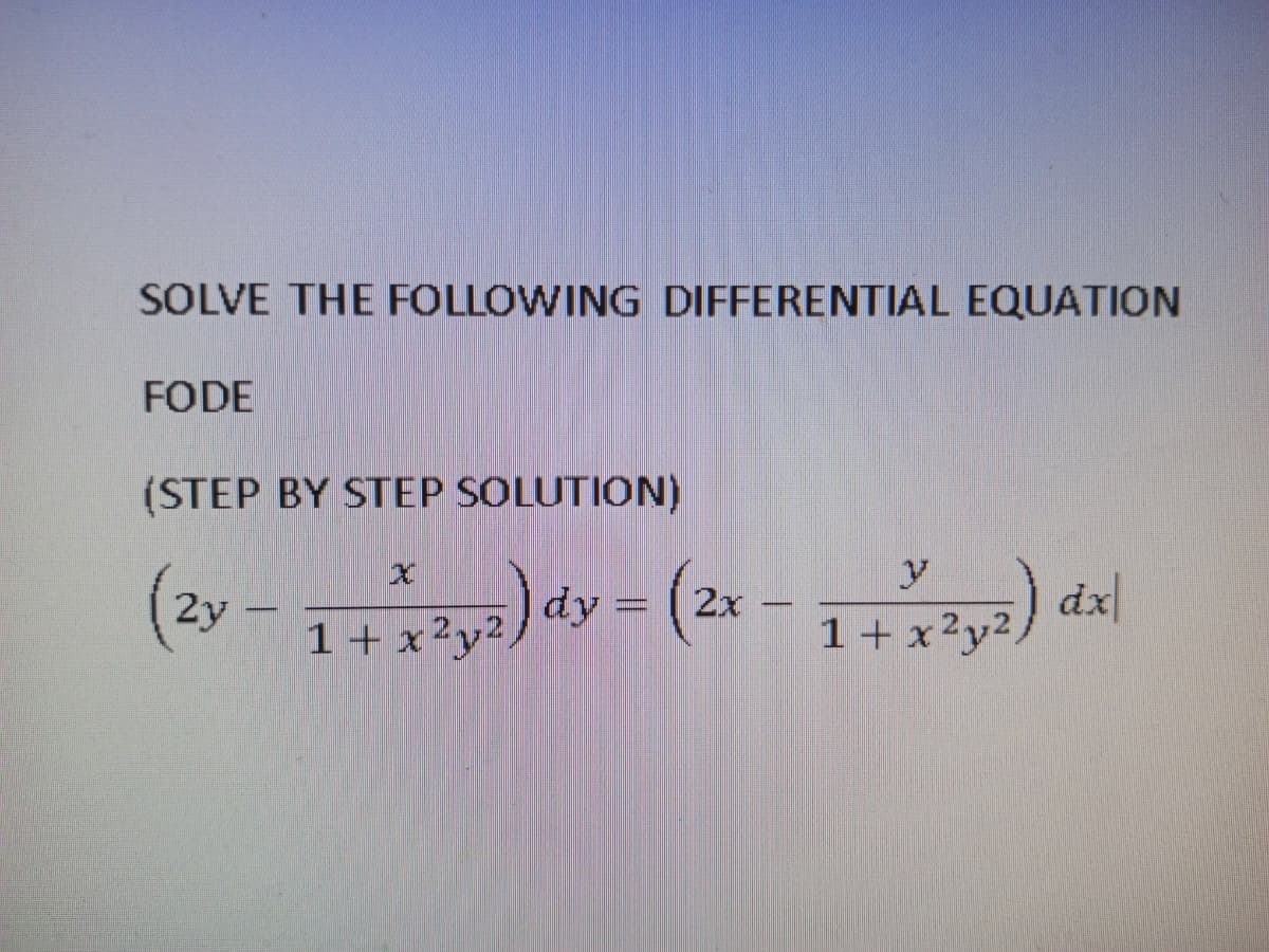 SOLVE THE FOLLOWING DIFFERENTIAL EQUATION
FODE
(STEP BY STEP SOLUTION)
y
(2y -
)dy 3 (2x-
dx
1+ x2y2,
1+ x2y2,
