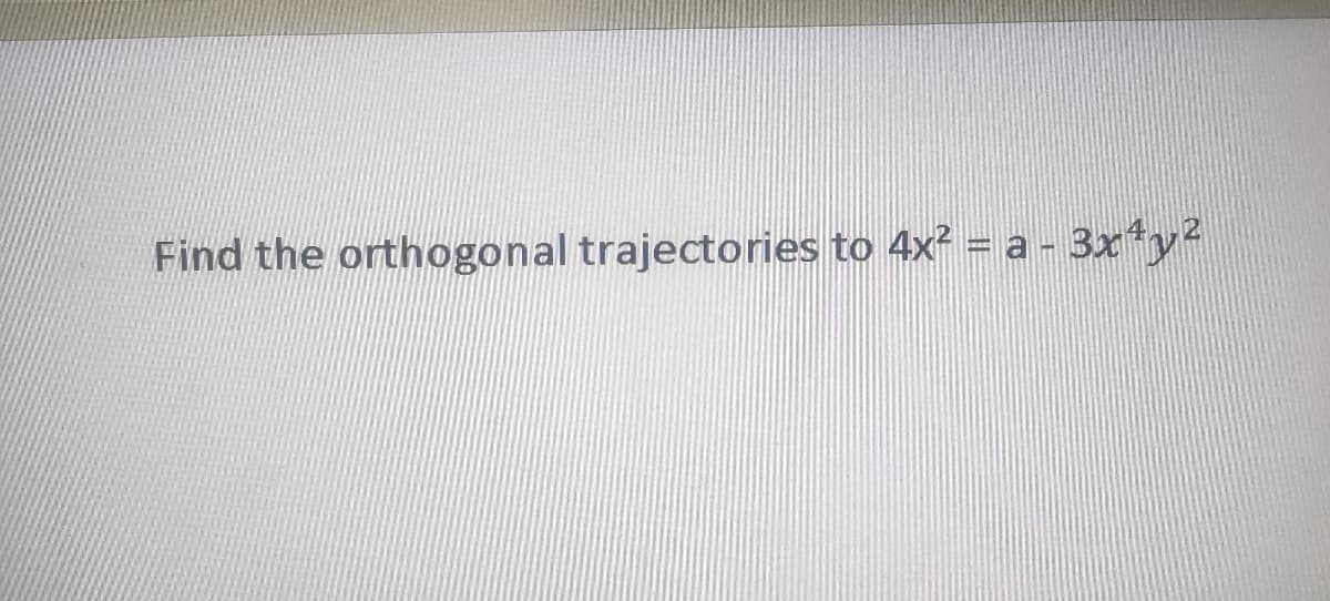 Find the orthogonal trajectories to 4x² = a - 3x*y2

